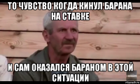 то чувство когда кинул барана на ставке и сам оказался бараном в этой ситуации