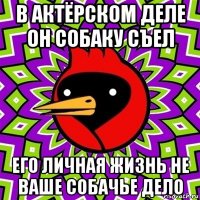 в актёрском деле он собаку съел его личная жизнь не ваше собачье дело