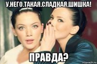 у.него.такая.сладкая.шишка! правда?