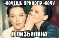 -хочешь прикол? -хочу я лизбиянка