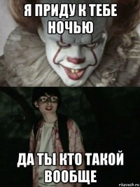 я приду к тебе ночью да ты кто такой вообще