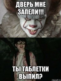 дверь мне запели!!! ты таблетки выпил?