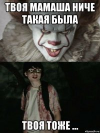 твоя мамаша ниче такая была твоя тоже ...