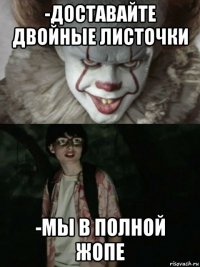 -доставайте двойные листочки -мы в полной жопе