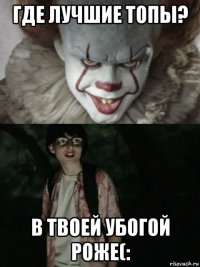 где лучшие топы? в твоей убогой роже(: