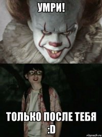 умри! только после тебя :d