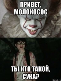 привет, молокосос ты кто такой, сука?