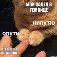 МОЙ ПАЛЕЦ В ТЕМНИЦЕ А ЕГО ЛАПЫ СТРАЖНИКИ