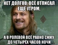 нет долгов, всё отписал ещё утром, а в ролевой всё равно сижу до четырёх часов ночи