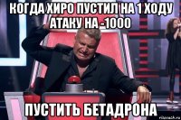 когда хиро пустил на 1 ходу атаку на -1000 пустить бетадрона