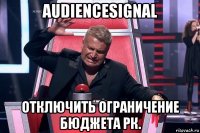 audiencesignal отключить ограничение бюджета рк.