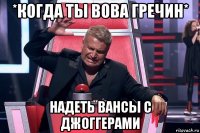 *когда ты вова гречин* надеть вансы с джоггерами