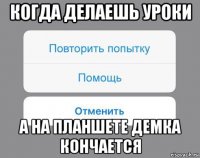 когда делаешь уроки а на планшете демка кончается