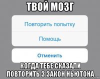 твой мозг когда тебе сказали повторить 3 закон ньютона