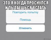 это я когда проснулся и пытаешься встать 