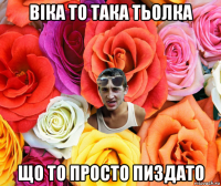 віка то така тьолка що то просто пиздато