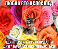 любов єто вєлосіпед один пердить крути пєдалі а друга на багажніку улибається