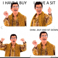 I have a Buy I have a Sit Ohm...Buy and sit Down