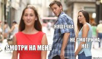 няшечка не смотри на неё смотри на меня