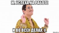 ж. успеха на работе и во всех делах. у.