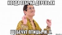 когда тебе на деревьях щебечут птицы. ж. у.