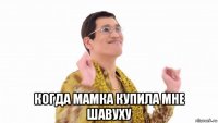  когда мамка купила мне шавуху