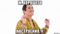 ж. хорошего настроения. у.