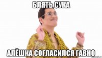 блять сука алёшка согласился гавно