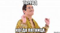 ты рад когда пятница