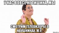 у нас вовсе не тишина, мы смотрим телевизоры в наушниках. ж.у.