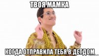 твоя мамка когда отправила тебя в детдом