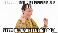 вввооооот это тестыыыы а это вы ууууу не сдадите выыыыы