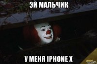 эй мальчик у меня iphone x