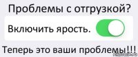 Проблемы с отгрузкой? Включить ярость. Теперь это ваши проблемы!!!