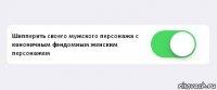  Шипперить своего мужского персонажа с каноничным фэндомным женским персонажем 