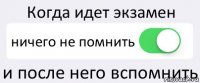 Когда идет экзамен ничего не помнить и после него вспомнить