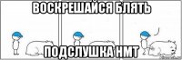 воскрешайся блять подслушка нмт