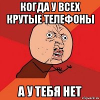 когда у всех крутые телефоны а у тебя нет