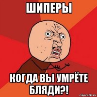 шиперы когда вы умрёте бляди?!