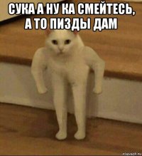 сука а ну ка смейтесь, а то пизды дам 