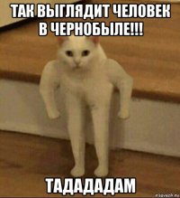 так выглядит человек в чернобыле!!! тадададам