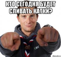 кто сегодня будет сливать катки? 