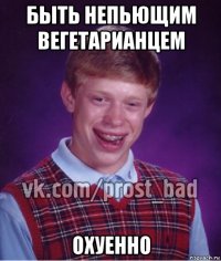 быть непьющим вегетарианцем охуенно