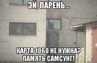  карта 1060 не нужна? память самсунг!