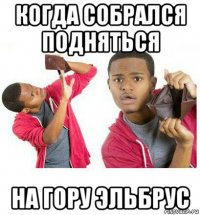 когда собрался подняться на гору эльбрус