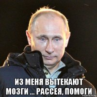  из меня вытекают мозги ... рассея, помоги