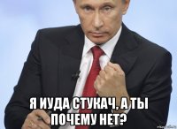  я иуда стукач, а ты почему нет?