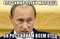 владимир путин молодец он россиянам всем отец