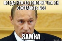 когда кто-то говорит что он составить без замка