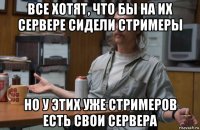 все хотят, что бы на их сервере сидели стримеры но у этих уже стримеров есть свои сервера